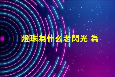 燈珠為什么老閃光 為什么燈珠老壞